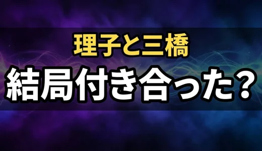 今日から俺はの理子と三橋のその後!付き合う結末は?